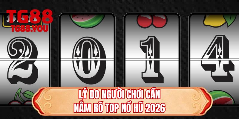 Lý do người chơi cần nắm rõ top nổ hũ 2026