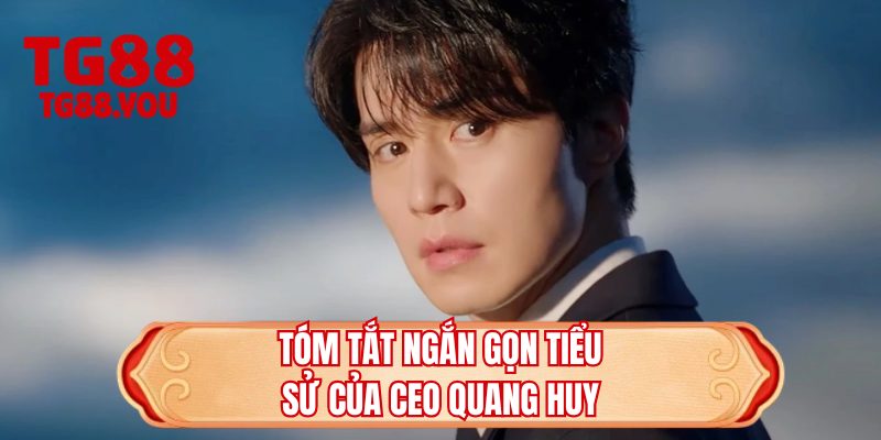Tóm tắt ngắn gọn tiểu sử của CEO Quang Huy